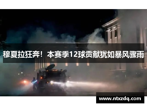 穆夏拉狂奔！本赛季12球贡献犹如暴风骤雨