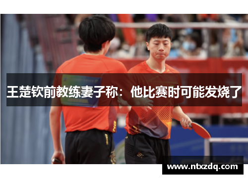 王楚钦前教练妻子称：他比赛时可能发烧了
