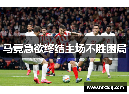 马竞急欲终结主场不胜困局