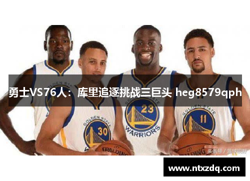 勇士VS76人：库里追逐挑战三巨头 heg8579qph