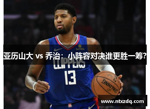 亚历山大 vs 乔治：小阵容对决谁更胜一筹？