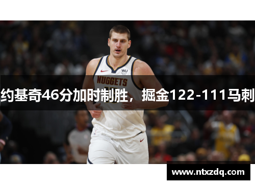 约基奇46分加时制胜，掘金122-111马刺
